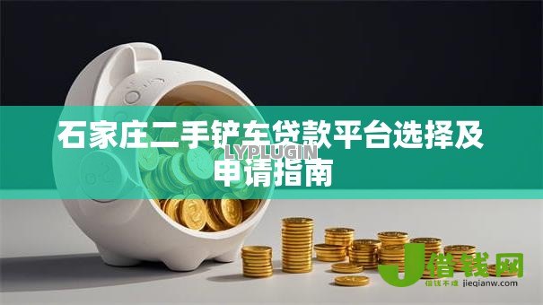 石家庄二手铲车贷款平台选择及申请指南 石家庄二手铲车贷款平台选择及申请指南