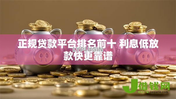 正规贷款平台排名前十 利息低放款快更靠谱 正规贷款平台排名前十 利息低放款快更靠谱