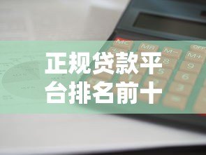 正规贷款平台排名前十 利息低放款快更靠谱 正规贷款平台排名前十 利息低放款快更靠谱