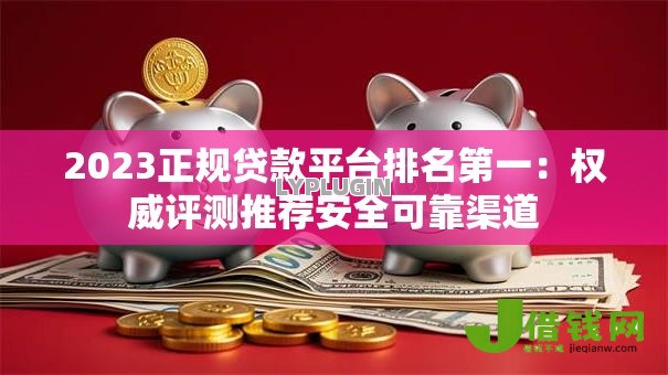 2023正规贷款平台排名第一:权威评测推荐安全可靠渠道 2023正规贷款平台排名第一:权威评测推荐安全可靠渠道
