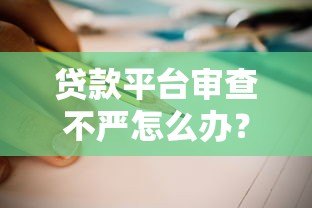 贷款平台审查不严怎么办？5招教你避开风险