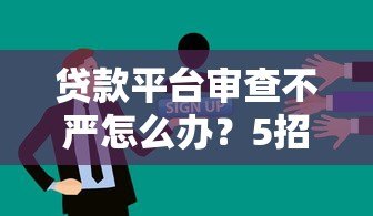 贷款平台审查不严怎么办？5招教你避开风险
