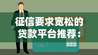 征信要求宽松的贷款平台推荐：快速下款，门槛低至0要求