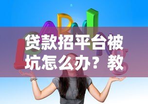 贷款招平台被坑怎么办？教你五招避坑维权技巧