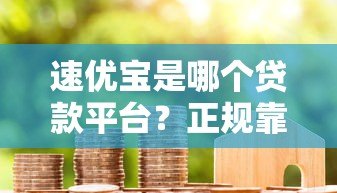 速优宝是哪个贷款平台？正规靠谱的借款渠道解析