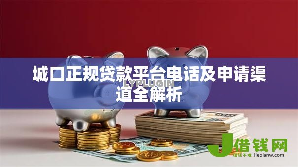 城口正规贷款平台电话及申请渠道全解析