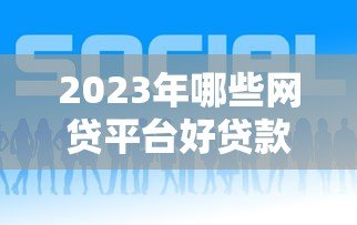 2023年哪些网贷平台好贷款?这5个正规平台通过率高 2023年哪些网贷平台好贷款?这5个正规平台通过率高