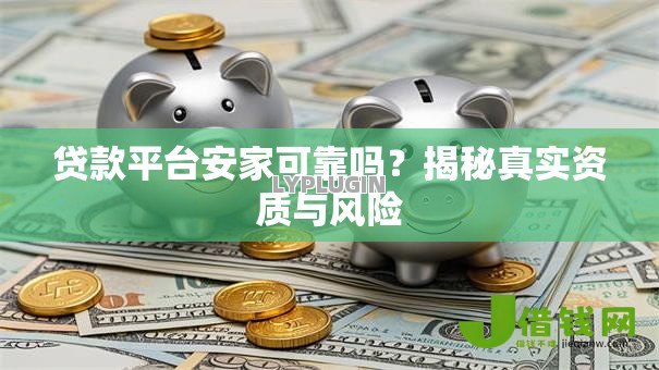 贷款平台安家可靠吗?揭秘真实资质与风险 贷款平台安家可靠吗?揭秘真实资质与风险