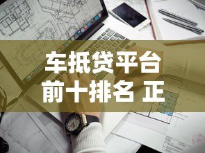 车抵贷平台前十排名 正规贷款公司哪家靠谱