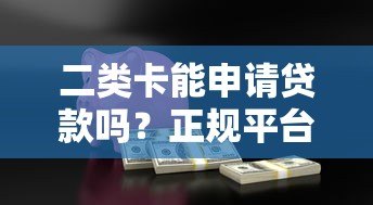 二类卡能申请贷款吗？正规平台安全吗？全面解析