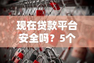 现在贷款平台安全吗？5个关键点教你避开风险