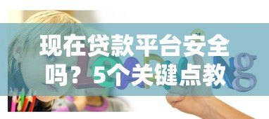 现在贷款平台安全吗？5个关键点教你避开风险