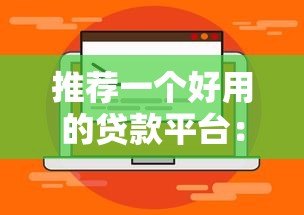 推荐一个好用的贷款平台:靠谱选择与使用指南 推荐一个好用的贷款平台:靠谱选择与使用指南