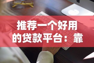 推荐一个好用的贷款平台:靠谱选择与使用指南 推荐一个好用的贷款平台:靠谱选择与使用指南