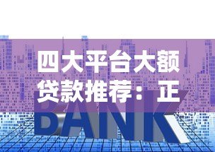 四大平台大额贷款推荐：正规渠道、额度高、利率透明