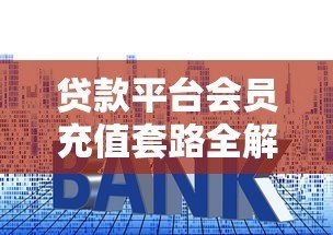 贷款平台会员充值套路全解析：这些费用真的有必要吗？