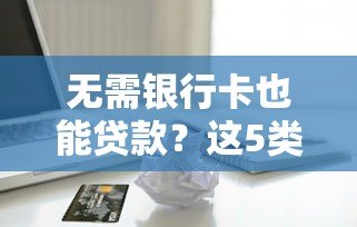 无需银行卡也能贷款？这5类平台支持现金放款