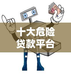 十大危险贷款平台避坑指南：这些平台千万别碰！