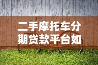 二手摩托车分期贷款平台如何选择？最全避坑指南