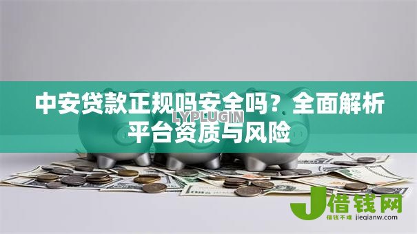 中安贷款正规吗安全吗?全面解析平台资质与风险 中安贷款正规吗安全吗?全面解析平台资质与风险