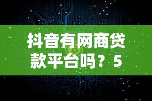 抖音有网商贷款平台吗？5个真实渠道解析
