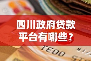 四川政府贷款平台有哪些？权威名单及申请指南