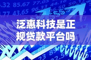 泛惠科技是正规贷款平台吗?真实背景与产品解析 泛惠科技是正规贷款平台吗?真实背景与产品解析