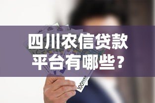 四川农信贷款平台有哪些？这几款产品最实用