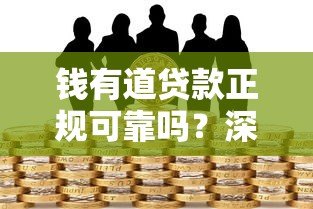 钱有道贷款正规可靠吗？深度解析平台资质与用户风险