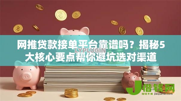 网推贷款接单平台靠谱吗?揭秘5大核心要点帮你避坑选对渠道 网推贷款接单平台靠谱吗?揭秘5大核心要点帮你避坑选对渠道