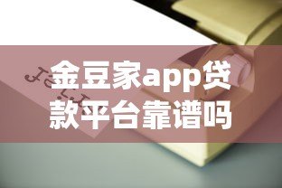 金豆家app贷款平台靠谱吗?真实用户测评+避坑指南 金豆家app贷款平台靠谱吗?真实用户测评+避坑指南