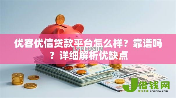 优客优信贷款平台怎么样?靠谱吗?详细解析优缺点 优客优信贷款平台怎么样?靠谱吗?详细解析优缺点