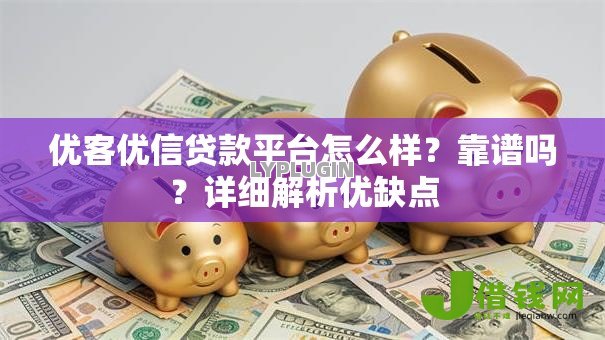 优客优信贷款平台怎么样?靠谱吗?详细解析优缺点 优客优信贷款平台怎么样?靠谱吗?详细解析优缺点