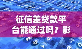 征信差贷款平台能通过吗?影响及解决方案解析 征信差贷款平台能通过吗?影响及解决方案解析