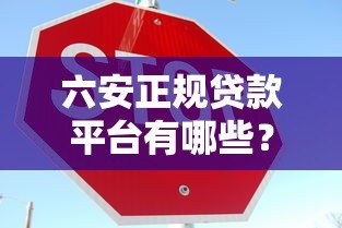 六安正规贷款平台有哪些？这10家机构靠谱又安全！