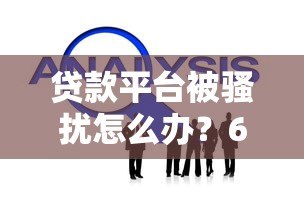 贷款平台被骚扰怎么办?6个实用技巧帮你解决困扰 贷款平台被骚扰怎么办?6个实用技巧帮你解决困扰