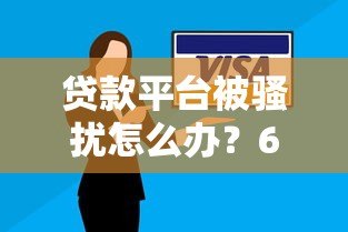 贷款平台被骚扰怎么办?6个实用技巧帮你解决困扰 贷款平台被骚扰怎么办?6个实用技巧帮你解决困扰