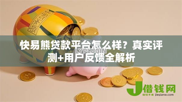 快易熊贷款平台怎么样？真实评测+用户反馈全解析