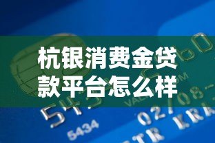 杭银消费金贷款平台怎么样？真实用户评价+优缺点解析