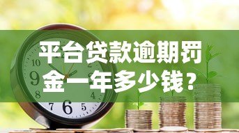 平台贷款逾期罚金一年多少钱？真实费用解析