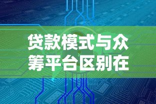 贷款模式与众筹平台区别在哪?安全风险全面解析 贷款模式与众筹平台区别在哪?安全风险全面解析
