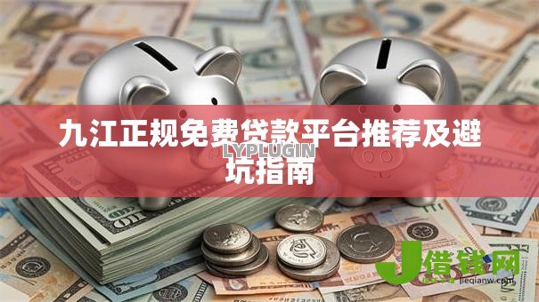 九江正规免费贷款平台推荐及避坑指南