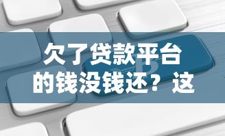 欠了贷款平台的钱没钱还？这6个应对方法帮你摆脱困境
