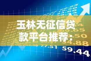 玉林无征信贷款平台推荐:快速借款不查信用报告 玉林无征信贷款平台推荐:快速借款不查信用报告