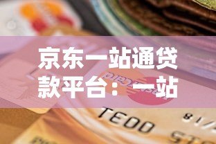 京东一站通贷款平台：一站式解决资金需求的最佳选择