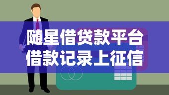 随星借贷款平台借款记录上征信吗?一文说清征信影响 随星借贷款平台借款记录上征信吗?一文说清征信影响