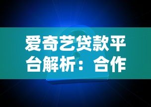 爱奇艺贷款平台解析：合作机构、产品特点及用户反馈全知道