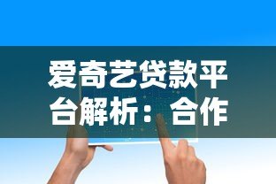 爱奇艺贷款平台解析：合作机构、产品特点及用户反馈全知道