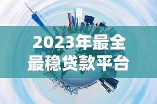2023年最全最稳贷款平台推荐指南