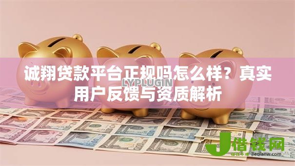 诚翔贷款平台正规吗怎么样？真实用户反馈与资质解析